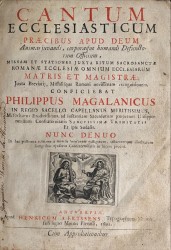 CANTUM ECCLESIASTICUM praecibus apud Deum animas juvandi, corporaque humandi Defunctorum Officium, missam et stationes juxta ritum Sacrosanctae Romanae ecclesiae omnium ecclesiarum Matris et Magistrae, juxta Breviarij, Missalisque Romani novissimam recognitionem/ Conficiebat Philippus Magalanicus